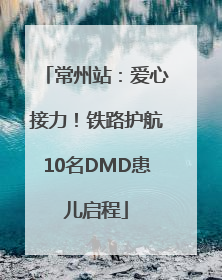 常州站：爱心接力！铁路护航10名DMD患儿启程