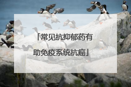 常见抗抑郁药有助免疫系统抗癌
