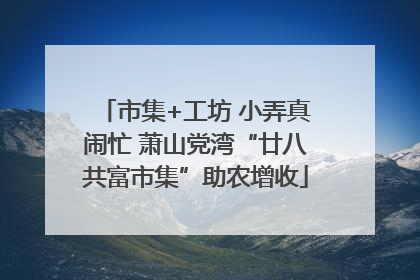 市集+工坊 小弄真闹忙 萧山党湾“廿八共富市集”助农增收