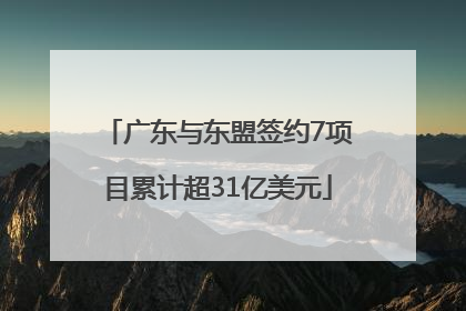 广东与东盟签约7项目累计超31亿美元