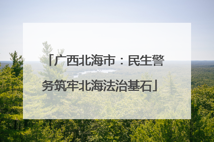 广西北海市：民生警务筑牢北海法治基石