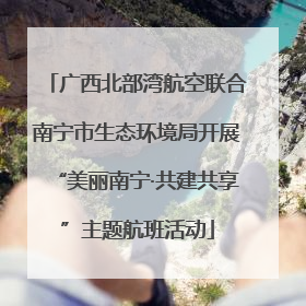 广西北部湾航空联合南宁市生态环境局开展“美丽南宁·共建共享”主题航班活动
