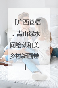 广西苍梧：青山绿水间绘就和美乡村新画卷