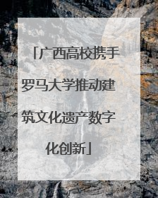 广西高校携手罗马大学推动建筑文化遗产数字化创新
