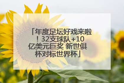 年度足坛好戏来啦！32支球队+10亿美元巨奖 新世俱杯对标世界杯