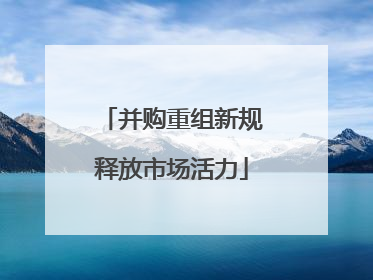 并购重组新规释放市场活力