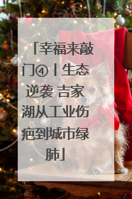 幸福来敲门④丨生态逆袭 吉家湖从工业伤疤到城市绿肺