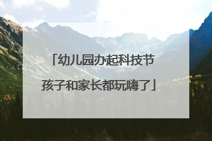 幼儿园办起科技节 孩子和家长都玩嗨了