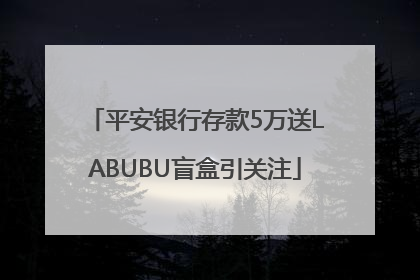 平安银行存款5万送LABUBU盲盒引关注
