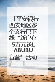 平安银行西安地区多个支行已下线“新户存5万元送LABUBU盲盒”活动