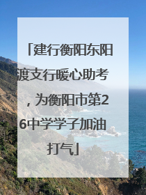 建行衡阳东阳渡支行暖心助考，为衡阳市第26中学学子加油打气