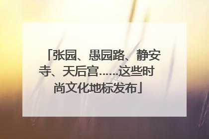 张园、愚园路、静安寺、天后宫……这些时尚文化地标发布