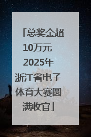 总奖金超10万元 2025年浙江省电子体育大赛圆满收官