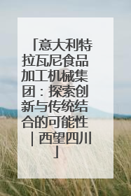意大利特拉瓦尼食品加工机械集团：探索创新与传统结合的可能性｜西望四川