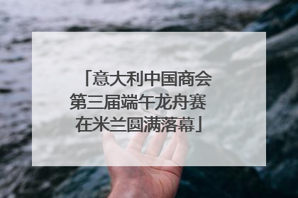 意大利中国商会第三届端午龙舟赛在米兰圆满落幕
