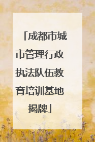 成都市城市管理行政执法队伍教育培训基地揭牌