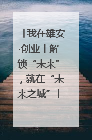我在雄安·创业丨解锁“未来”，就在“未来之城”