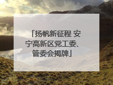扬帆新征程 安宁高新区党工委、管委会揭牌