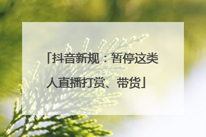 抖音新规：暂停这类人直播打赏、带货