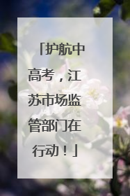 护航中高考，江苏市场监管部门在行动！