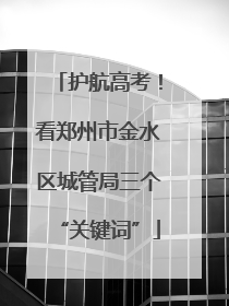 护航高考！看郑州市金水区城管局三个“关键词”