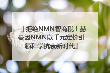 拒绝NMN智商税！赫曼因NMN以千元定价引领科学抗衰新时代