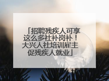 招聘残疾人可享这么多社补岗补！大兴人社培训雇主促残疾人就业