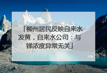 柳州居民反映自来水发黄，自来水公司：与锑浓度异常无关