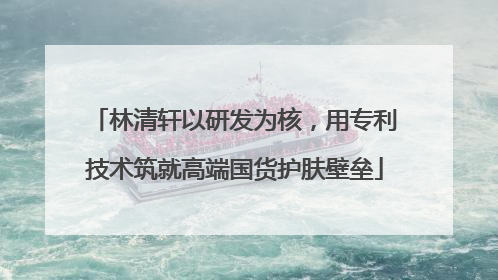 林清轩以研发为核，用专利技术筑就高端国货护肤壁垒