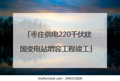枣庄供电220千伏建国变电站增容工程竣工