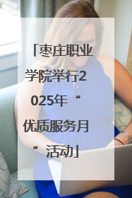 枣庄职业学院举行2025年“优质服务月”活动