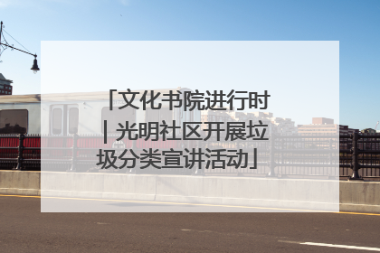 文化书院进行时｜光明社区开展垃圾分类宣讲活动