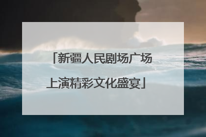 新疆人民剧场广场上演精彩文化盛宴
