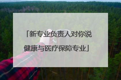 新专业负责人对你说 健康与医疗保障专业