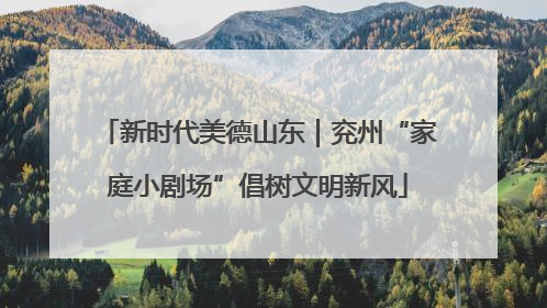 新时代美德山东｜兖州“家庭小剧场”倡树文明新风