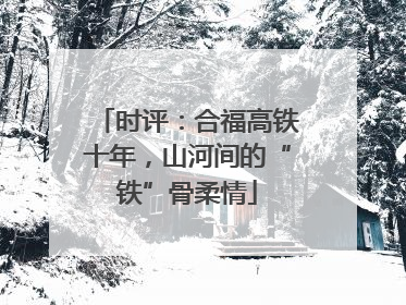 时评：合福高铁十年，山河间的“铁”骨柔情