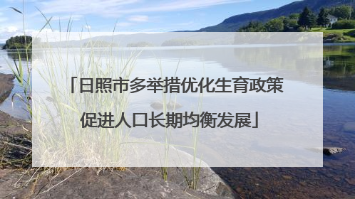 日照市多举措优化生育政策 促进人口长期均衡发展