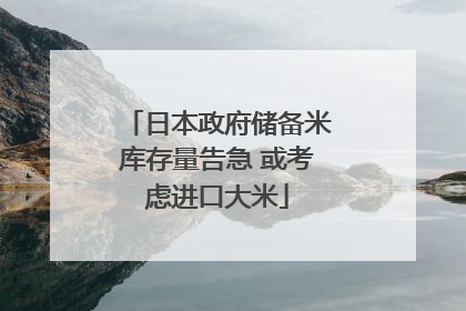 日本政府储备米库存量告急 或考虑进口大米
