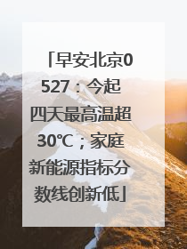 早安北京0527：今起四天最高温超30℃；家庭新能源指标分数线创新低