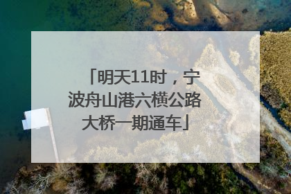 明天11时，宁波舟山港六横公路大桥一期通车