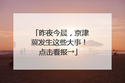 昨夜今晨，京津冀发生这些大事！点击看报→