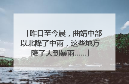 昨日至今晨，曲靖中部以北降了中雨，这些地方降了大到暴雨……