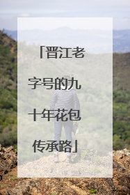 晋江老字号的九十年花包传承路