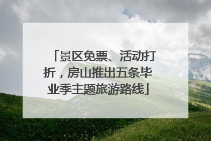 景区免票、活动打折，房山推出五条毕业季主题旅游路线