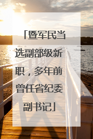 暨军民当选副部级新职，多年前曾任省纪委副书记