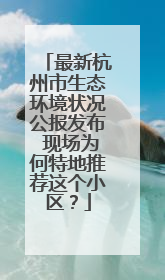 最新杭州市生态环境状况公报发布 现场为何特地推荐这个小区？