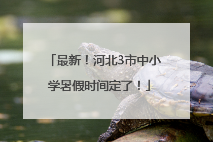 最新！河北3市中小学暑假时间定了！