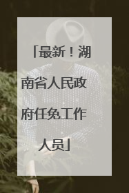 最新！湖南省人民政府任免工作人员