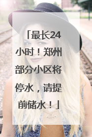 最长24小时！郑州部分小区将停水，请提前储水！