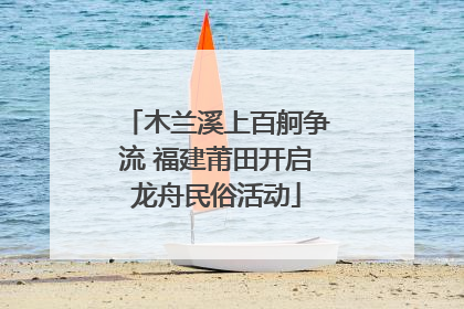 木兰溪上百舸争流 福建莆田开启龙舟民俗活动
